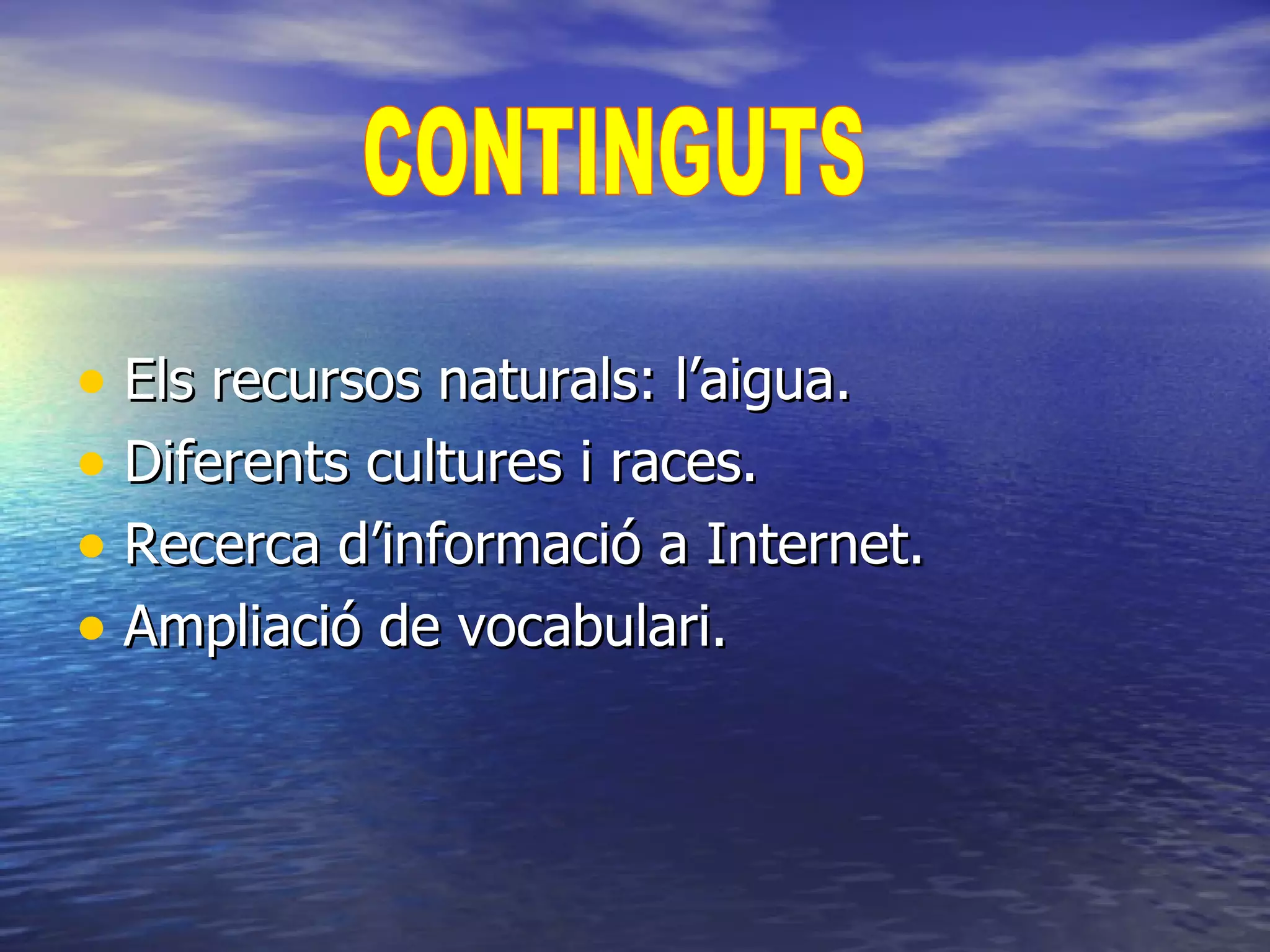 Els recursos naturals: l’aigua. Diferents cultures i races. Recerca d’informació a Internet. Ampliació de vocabulari. CONTINGUTS  