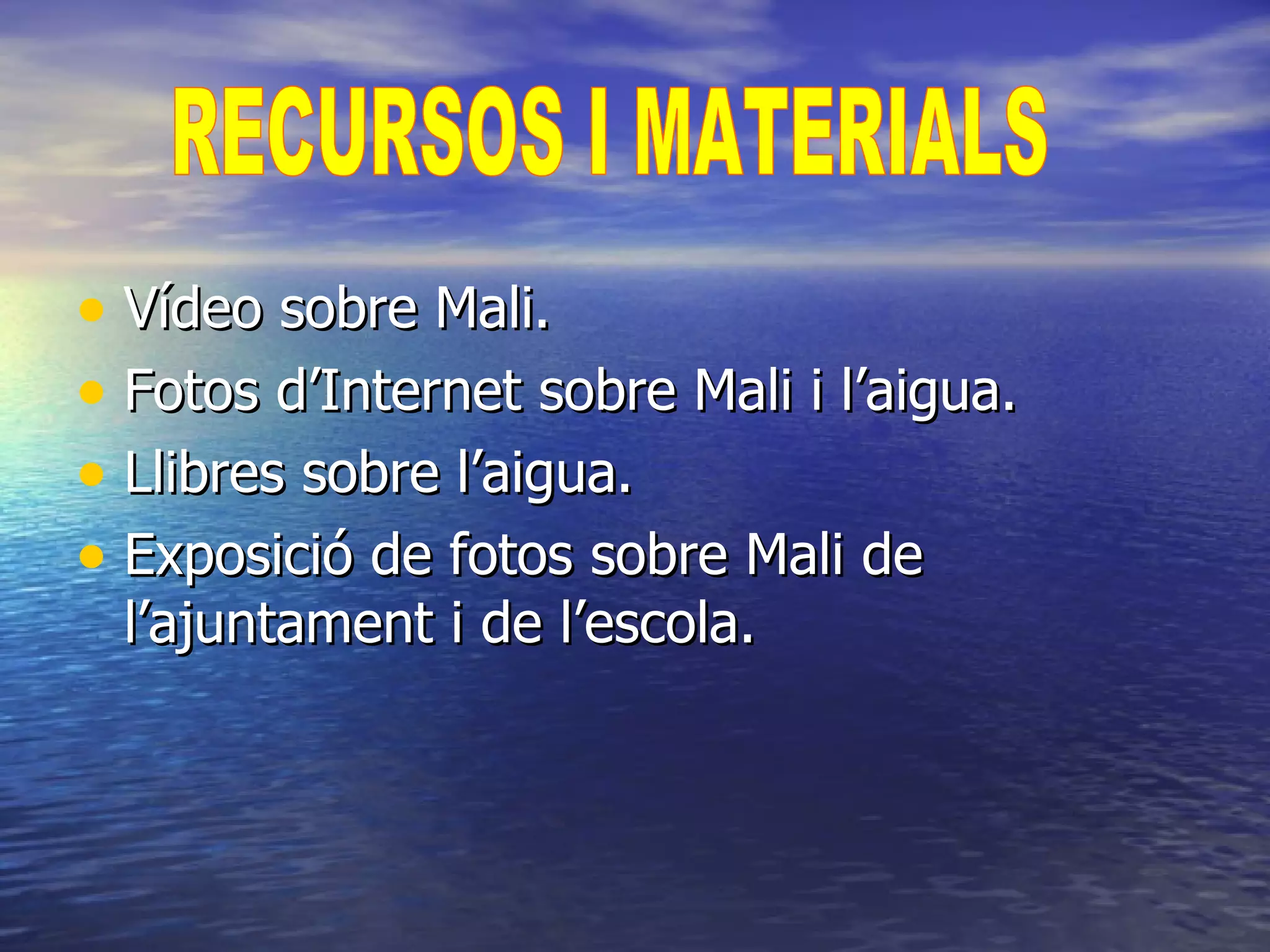 Vídeo sobre Mali. Fotos d’Internet sobre Mali i l’aigua. Llibres sobre l’aigua. Exposició de fotos sobre Mali de l’ajuntament i de l’escola. RECURSOS I MATERIALS 