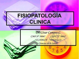 FISIOPATOLOGÍA  CLINICA Dr. César Campos C. CMP Nº 50067  CQFP Nº 50067 ULADECH  - TRUJILLO Ciencias de la Salud  