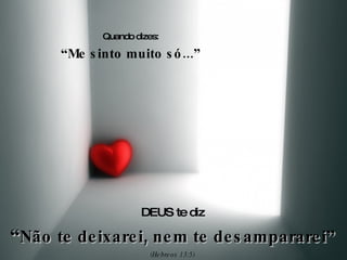 Quando dizes: “ Me sinto muito só...” DEUS te diz “ Não te deixarei, nem te desampararei” (Hebreos 13:5) 