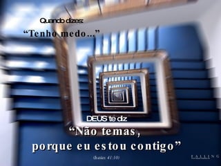 Quando dizes: “ Tenho medo...” DEUS te diz “ Não temas,  porque eu estou contigo” (Isaías 41:10) 