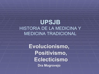 Evolucionismo, Positivismo, Eclecticismo Dra Mogrovejo UPSJB HISTORIA DE LA MEDICINA Y MEDICINA TRADICIONAL 