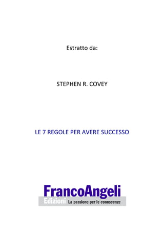  
                     
              Estratto da: 
                     
                     
           STEPHEN R. COVEY 
                     
                     
                     
    LE 7 REGOLE PER AVERE SUCCESSO 
 

 

 

 

 

 




                                  
 