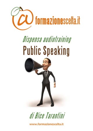  
 



    Dispensa audiotraining
    Public Speaking



                                   



       di Bice Tarantini
       www.formazionescelta.it 
 