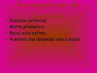 Consequências da
obesidade• Doenças cardíacas
• Morte prematura
• Baixa auto-estima
• Aumento das despesas com a saúde
 