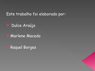 Este trabalho foi elaborado por: Dulce Araújo Marlene Macedo Raquel Borges 