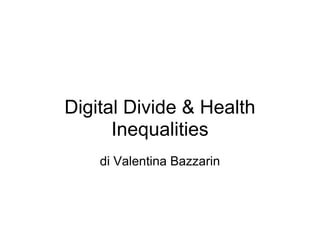 Digital Divide & Health
      Inequalities
    di Valentina Bazzarin
 