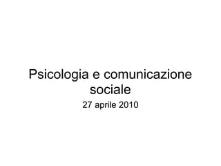 Psicologia e comunicazione
          sociale
        27 aprile 2010
 