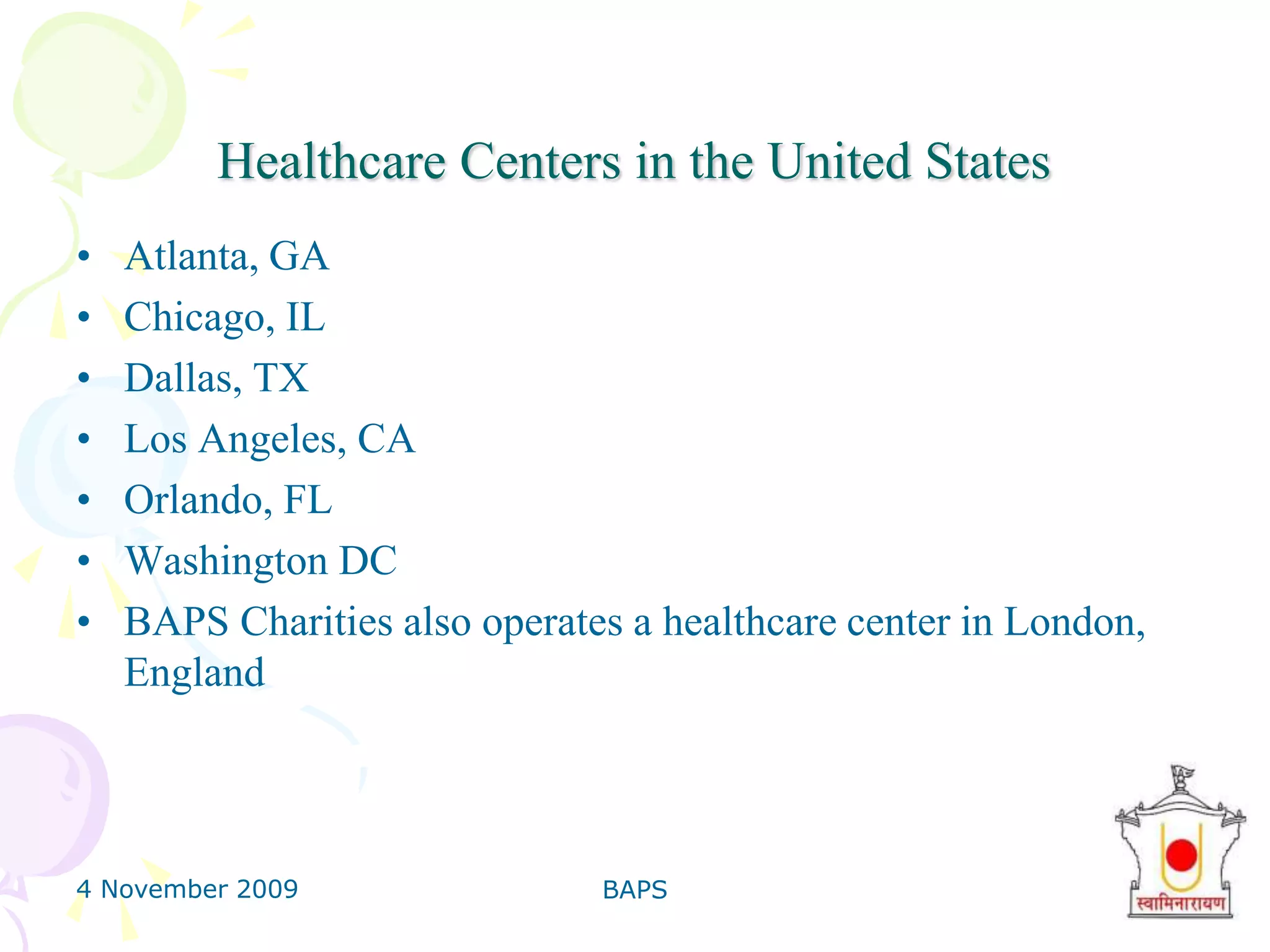 4 November 2009BAPS14ContinuedMedical campsAIDS awareness programs in rural areaHealth awareness programsPreventive Health Awareness SeminarsPhysical Fitness CoursesHealth Awareness PublicationsFree Diagnostic Camps to Education about Disease, Food & Health.Anti-Addiction Drives for Better Health & Prevention of Diseases.