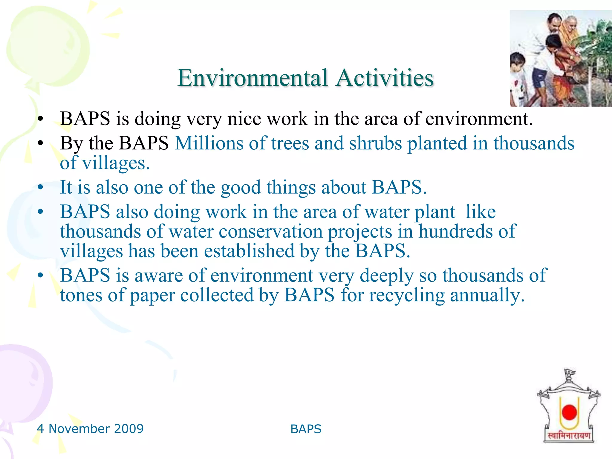 4 November 2009BAPS25Blood Donate CampBAPS Charities regularly organizes blood-donation camps stretching from Australia, to India and to the United States. This is an incredible act of kindness. An individual takes time out of their busy schedule to give a piece of themselves to help a stranger. Where blood requirements are high, blood camps are held more frequently.BAPS has collected a huge Blood many times. These are some facts about Blood Donate Campaign conducted in only Gujarat. 