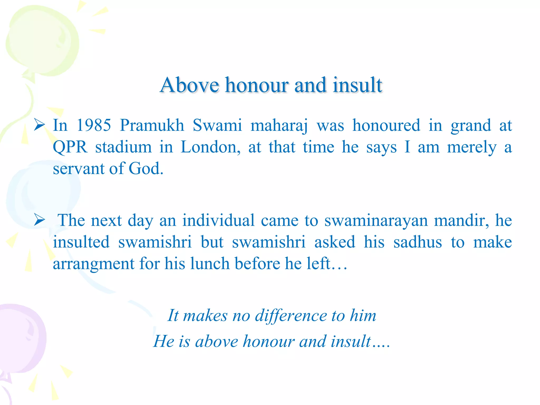 Birth : 7th December 1921.Sprititual head since 23rd Jan 1921.Villages visited: more than 15,500.Homes sanctified : over 2,50,000.Letters read & replied : over 6,00,000.Disclosure delivered : to more than 20,000 people.Mandirs Built and Constructed: 540.