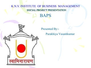 K.N.V. INSTITUTE  OF BUSINESS  MANAGEMENT  SOCIAL PROJECT PRESENTATION BAPS Presented By:- ParakhiyaVasantkumar 