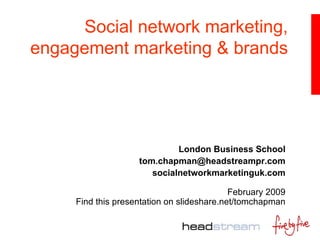 Social network marketing, engagement marketing & brands London Business School [email_address] socialnetworkmarketinguk.com February 2009 Find this presentation on slideshare.net/tomchapman 