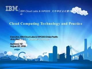 Cloud Computing Technology and Practice Executive, IBM Cloud Labs & HiPODS – Asia Pacific Jinzy Zhu ( 朱近之） [email_address] Auckland, NZ August 20 th  2009 IBM Cloud Labs & HiPODS  大中华区云计算中心 