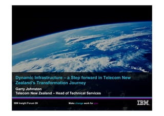 Dynamic Infrastructure – a Step forward in Telecom New
 Zealand’s Transformation Journey y
 Garry Johnston
 Telecom New Zealand – Head of Technical Services

IBM Insight Forum 09          Make change work for you
                                                          ®
 