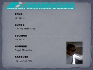 TEMA  El Précio CURSO 1 “B” de Marketing SECSION Nocturno NOMBRE Angel Morocho DOCENTE Ing. Carlos Piña 