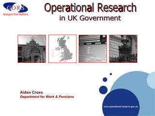 Operational Research in UK Government Aidan Cross Department for Work & Pensions 