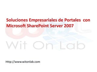 Soluciones Empresariales de Portales  con Microsoft SharePoint Server 2007 Http://www.witonlab.com 