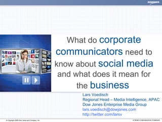 What do  corporate communicators  need to know about  social media  and what does it mean for the  business   Lars Voedisch Regional Head – Media Intelligence, APAC Dow Jones Enterprise Media Group lars.voedisch@dowjones.com  http://twitter.com/larsv 