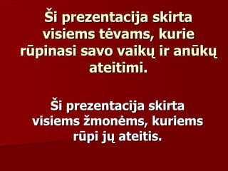 Ši prezentacija skirta visiems tėvams, kurie rūpinasi savo vaikų ir anūkų ateitimi. Ši prezentacija skirta visiems žmonėms, kuriems rūpi jų ateitis . 