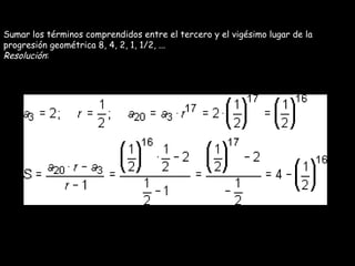 Sumar los términos comprendidos entre el tercero y el vigésimo lugar de la progresión geométrica 8, 4, 2, 1, 1/2, ... Resolución : 