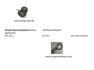 Polytetrafluoroethylene (Teflon)  tetrafluoroethylene Application (CF 2 -CF 2 ) n CF 2 =CF 2 non-stick surfaces www.designinsite.dk www.wingsandwheels.com 