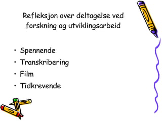 Refleksjon over deltagelse ved forskning og utviklingsarbeid Spennende Transkribering Film Tidkrevende 