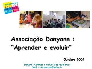 Associação Danyann :  “Aprender e evoluir” Outubro 2009 Danyann “Aprender e evoluir“  São Paulo,Brasil Email :  [email_address]   