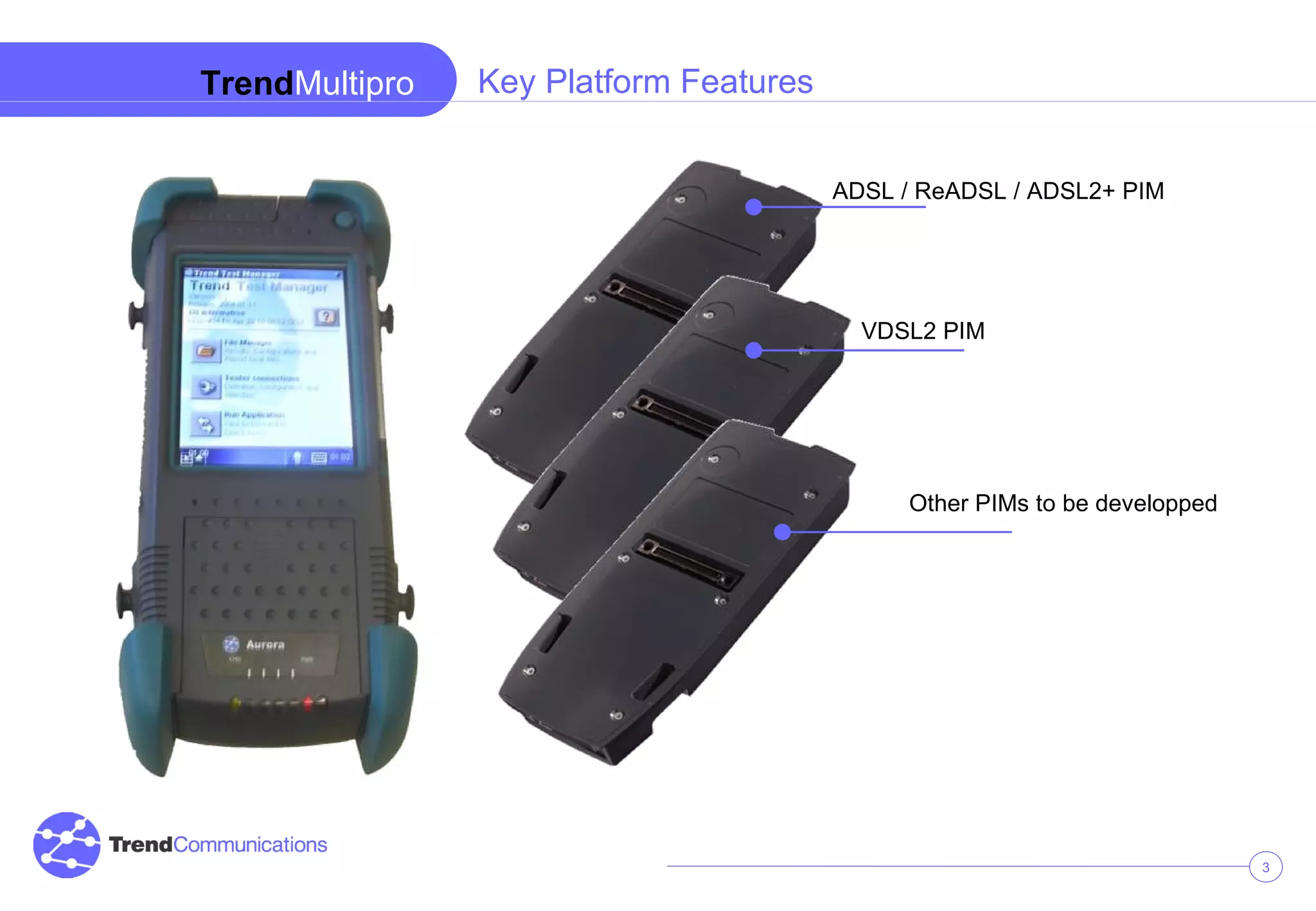 Trend Multipro ADSL / ReADSL / ADSL2+ PIM VDSL2 PIM Key Platform Features Other PIMs to be developped