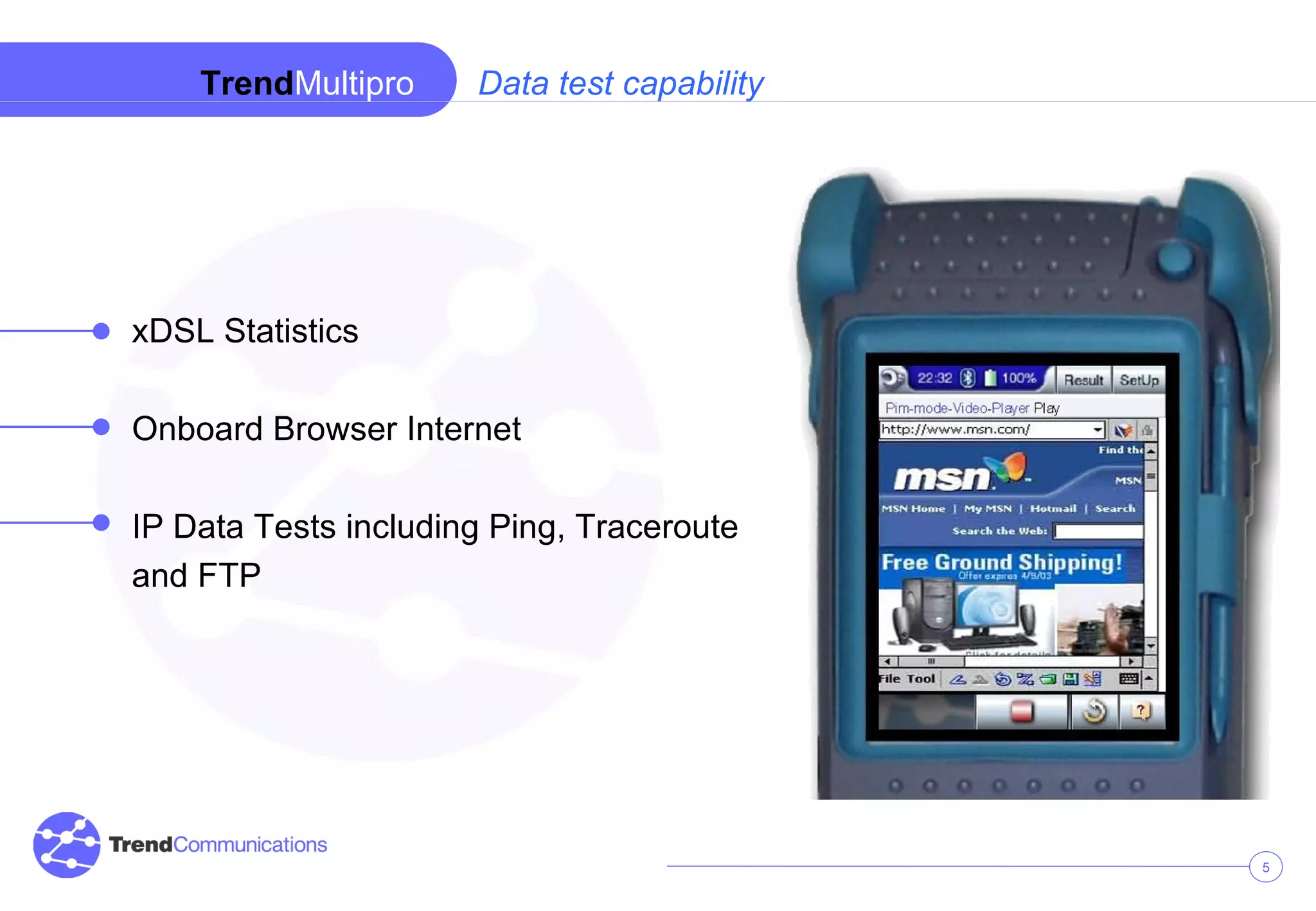 Data test capability xDSL Statistics Onboard Browser Internet IP Data Tests including Ping, Traceroute and FTP Trend Multipro