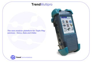The new modular plateform for Triple Play services : Voice, Data and Vidéo Trend Multipro 