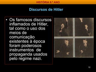 Os famosos discursos inflamados de Hitler, tal como o uso dos meios de comunicação existentes à época foram poderosos instrumentos  de propaganda usados pelo regime nazi. Discursos de Hitler HISTÓRIA 9.º ANO 