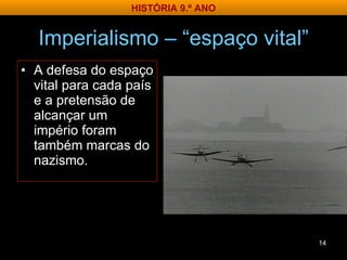 Imperialismo – “espaço vital” A defesa do espaço vital para cada país e a pretensão de alcançar um império foram também marcas do nazismo. HISTÓRIA 9.º ANO 