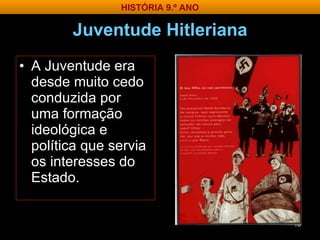 Juventude Hitleriana A Juventude era desde muito cedo conduzida por uma formação ideológica e política que servia os interesses do Estado. HISTÓRIA 9.º ANO 
