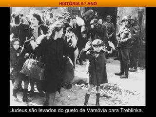 Judeus são levados do gueto de Varsóvia para Treblinka. HISTÓRIA 9.º ANO 