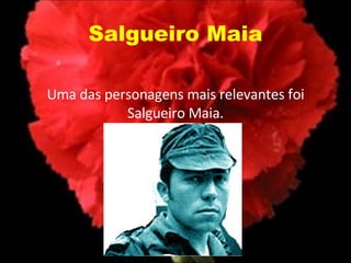 Salgueiro Maia Uma das personagens mais relevantes foi Salgueiro Maia. 