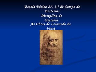 Escola Básica 2.º, 3.º de Campo de Besteiros Disciplina de História As Obras de Leonardo da Vinci 