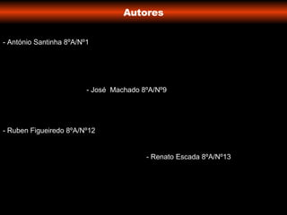 Autores - António Santinha 8ºA/Nº1 - José  Machado 8ºA/Nº9 - Ruben Figueiredo 8ºA/Nº12 - Renato Escada 8ºA/Nº13 