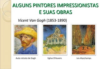 ALGUNS PINTORES IMPRESSIONISTASALGUNS PINTORES IMPRESSIONISTAS
E SUAS OBRASE SUAS OBRAS
Vicent Van Gogh (1853-1890)
Auto retrato de Gogh Eglise D'Auvers Les Alyschamps
 