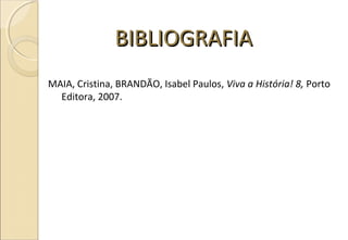 BIBLIOGRAFIABIBLIOGRAFIA
MAIA, Cristina, BRANDÃO, Isabel Paulos, Viva a História! 8, Porto
Editora, 2007.
 