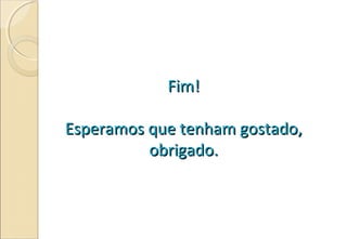 Fim!Fim!
Esperamos que tenham gostado,Esperamos que tenham gostado,
obrigado.obrigado.
 