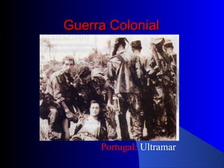 Guerra ColonialGuerra Colonial
Portugal: Ultramar
 