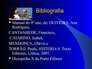 BibliografiaBibliografia
Manual do 9º ano, de: OLIVEIRA, Ana
Rodrigues,
CANTANHEDE, Francisco,
CATARINO, Isabel,
MENDONÇA, Olávia e
TORRÃO, Paula, HISTÓRIA 9, Texto
Editores, Lisboa, 2007.
Diciopédia X da Porto Editora
 