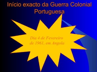 Início exacto da Guerra ColonialInício exacto da Guerra Colonial
PortuguesaPortuguesa
Dia 4 de Fevereiro
de 1961, em Angola
 
