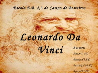 Leonardo Da
Vinci
Escola E.B. 2,3 de Campo de Besteiros
Autores:
Ana,nº1, 8ºC
Bruna,nº3,8ºC
Patrick,nº14,8ºC
Rita,nº15,8ºC
 