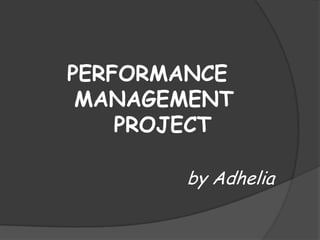 PERFORMANCE
 MANAGEMENT
    PROJECT

       by Adhelia
 