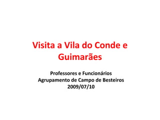 Visita a Vila do Conde e Guimarães Professores e Funcionários Agrupamento de Campo de Besteiros 2009/07/10 