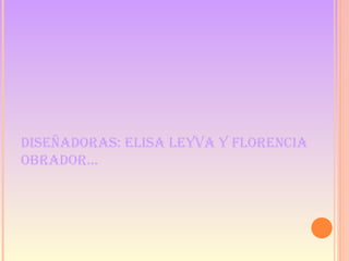 DISEÑADORAS: ELISA LEYVA Y FLORENCIA OBRADOR… 