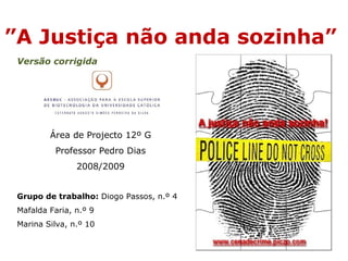 ” A Justiça não anda sozinha”  Grupo de trabalho:  Diogo Passos, n.º 4  Mafalda Faria, n.º 9  Marina Silva, n.º 10  Área de Projecto 12º G Professor Pedro Dias 2008/2009 Versão corrigida  