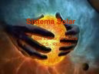 Sistema Solar José Edimar de Souza UCS - REGESD 
